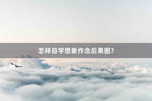怎样自学想象作念后果图？