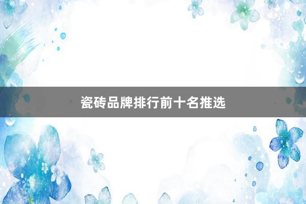 瓷砖品牌排行前十名推选