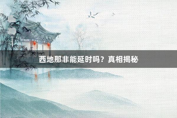 西地那非能延时吗?真相揭秘